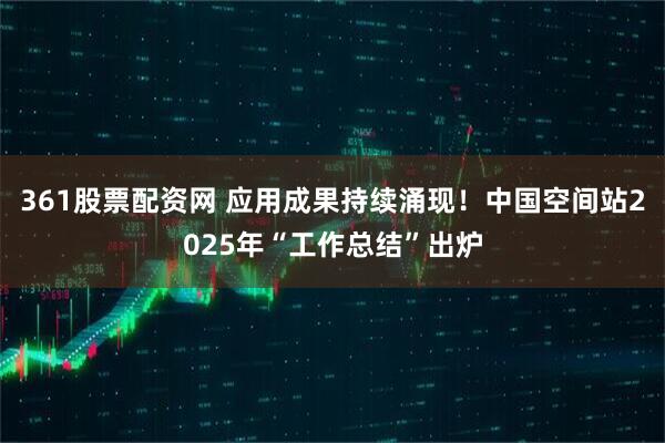 361股票配资网 应用成果持续涌现！中国空间站2025年“工作总结”出炉